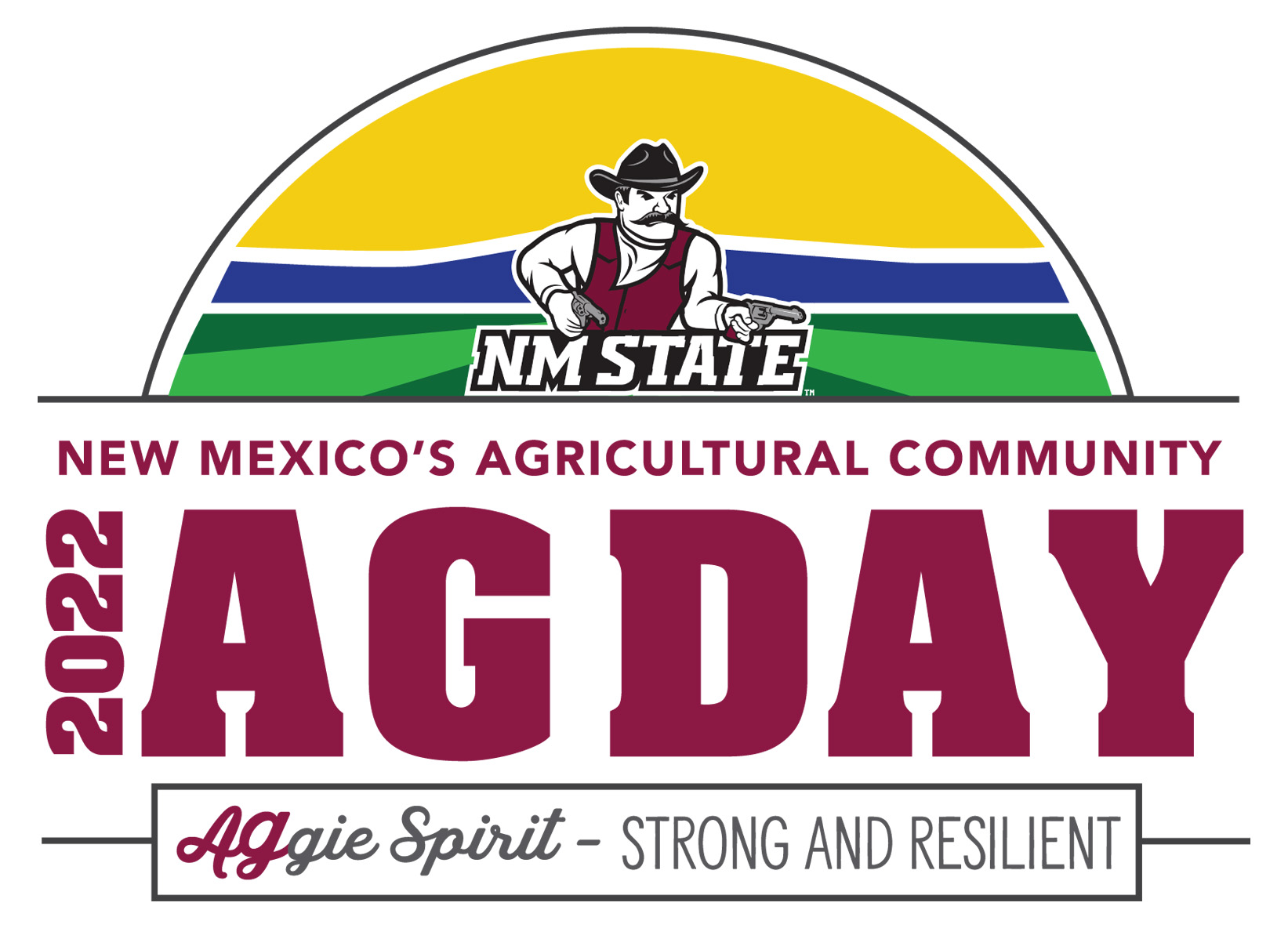 Graphic with a cowboy mascot holding a gun in each hand, with a black cowboy hat, black mustache and crimson vest, leaning over the words NM STATE in all caps, white font, black outline. Behind the cowboy is a half-circle with yellow at the top, blue in the center and green at the bottom. Under the mascot are the words New Mexico’s Agricultural Community, 2022 AG DAY in crimson font. At bottom are the words Aggie Spirit – Strong and Resilient, surrounded by a gray box.